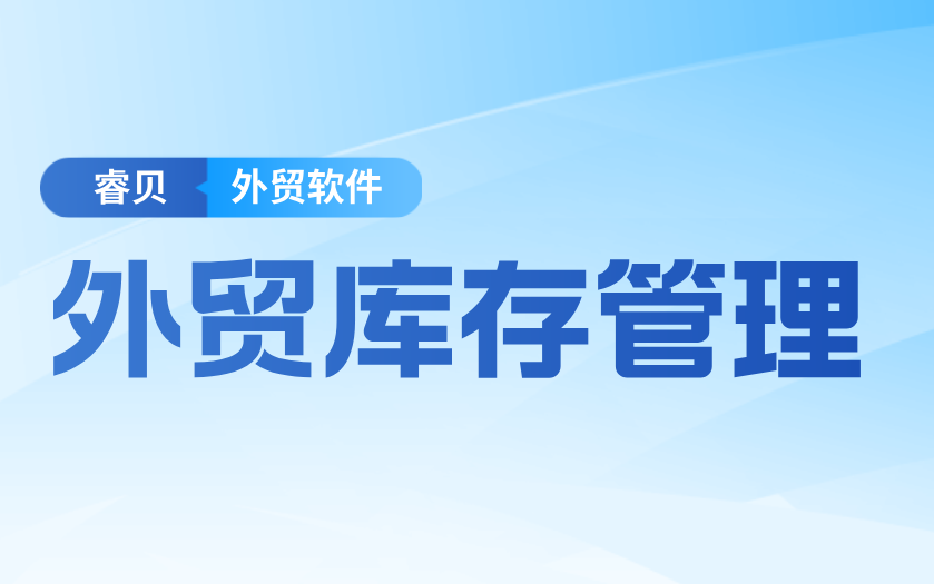 外贸库存管理三大痛点,睿贝系统一站式解决