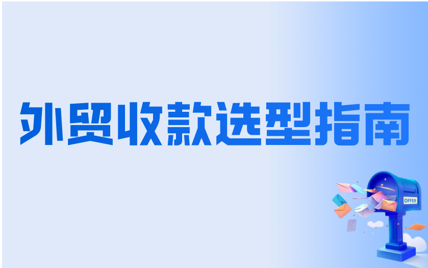 外贸主流收款方式及选型指南